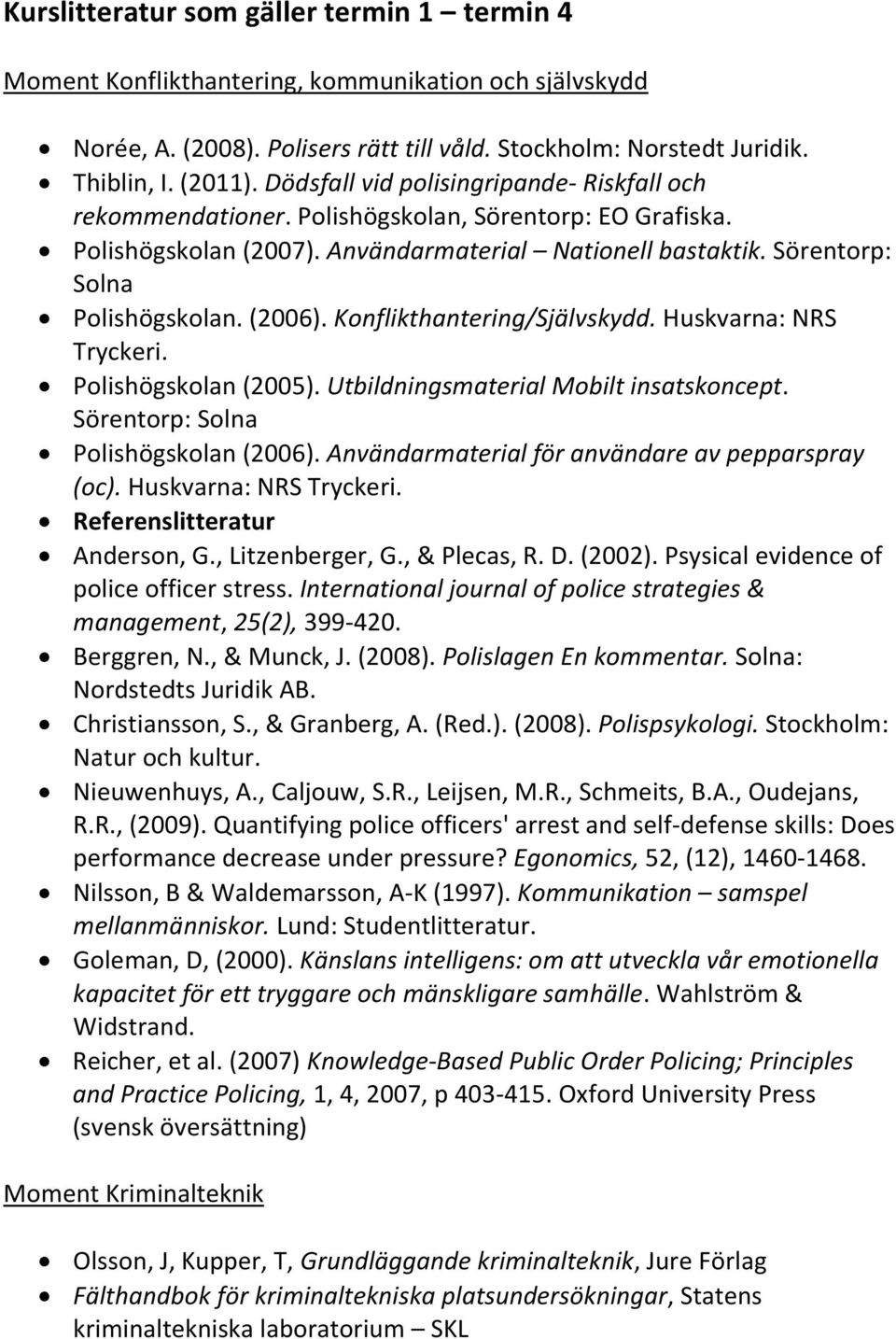 (2006). Konflikthantering/Självskydd. Huskvarna: NRS Tryckeri. Polishögskolan (2005). Utbildningsmaterial Mobilt insatskoncept. Sörentorp: Solna Polishögskolan (2006).