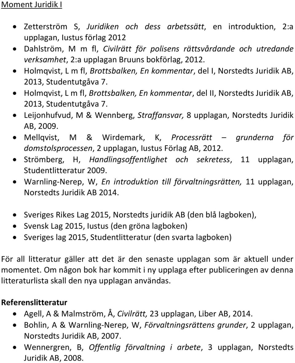 Holmqvist, L m fl, Brottsbalken, En kommentar, del II, Norstedts Juridik AB, 2013, Studentutgåva 7. Leijonhufvud, M & Wennberg, Straffansvar, 8 upplagan, Norstedts Juridik AB, 2009.