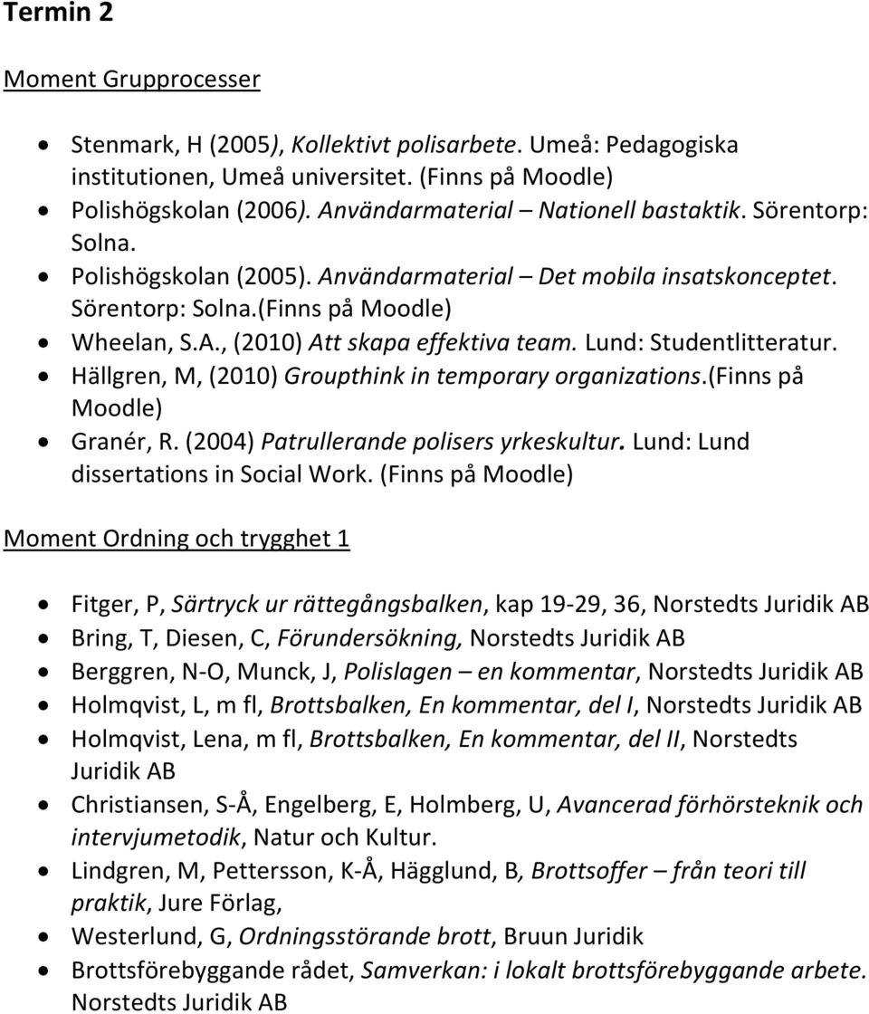 Lund: Studentlitteratur. Hällgren, M, (2010) Groupthink in temporary organizations.(finns på Moodle) Granér, R. (2004) Patrullerande polisers yrkeskultur. Lund: Lund dissertations in Social Work.