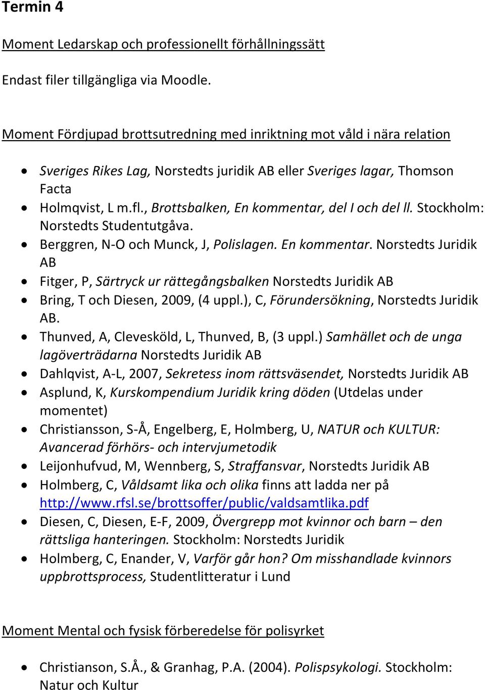 , Brottsbalken, En kommentar, del I och del ll. Stockholm: Norstedts Studentutgåva. Berggren, N-O och Munck, J, Polislagen. En kommentar. Norstedts Juridik AB Fitger, P, Särtryck ur rättegångsbalken Norstedts Juridik AB Bring, T och Diesen, 2009, (4 uppl.