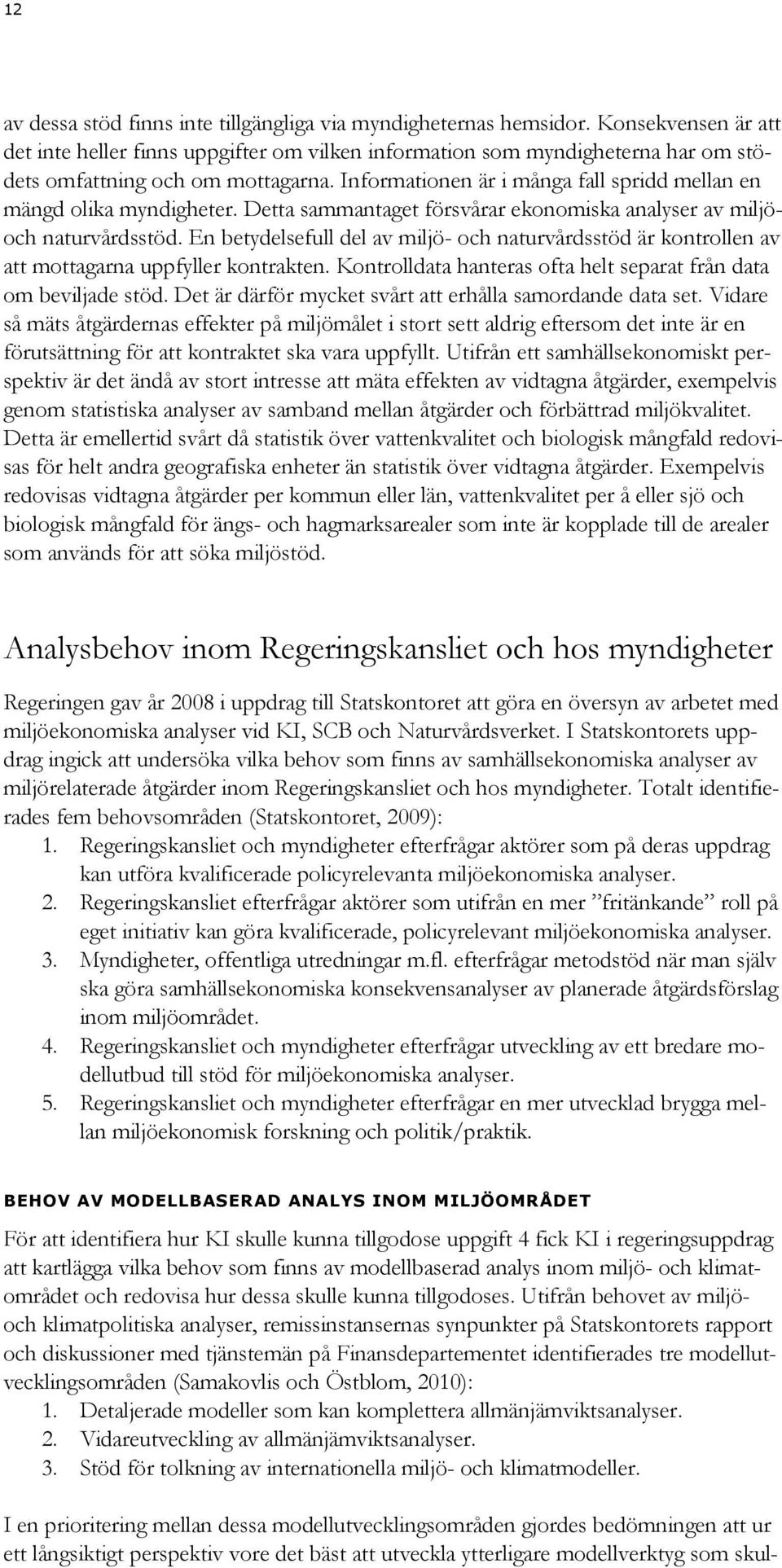 Informationen är i många fall spridd mellan en mängd olika myndigheter. Detta sammantaget försvårar ekonomiska analyser av miljöoch naturvårdsstöd.