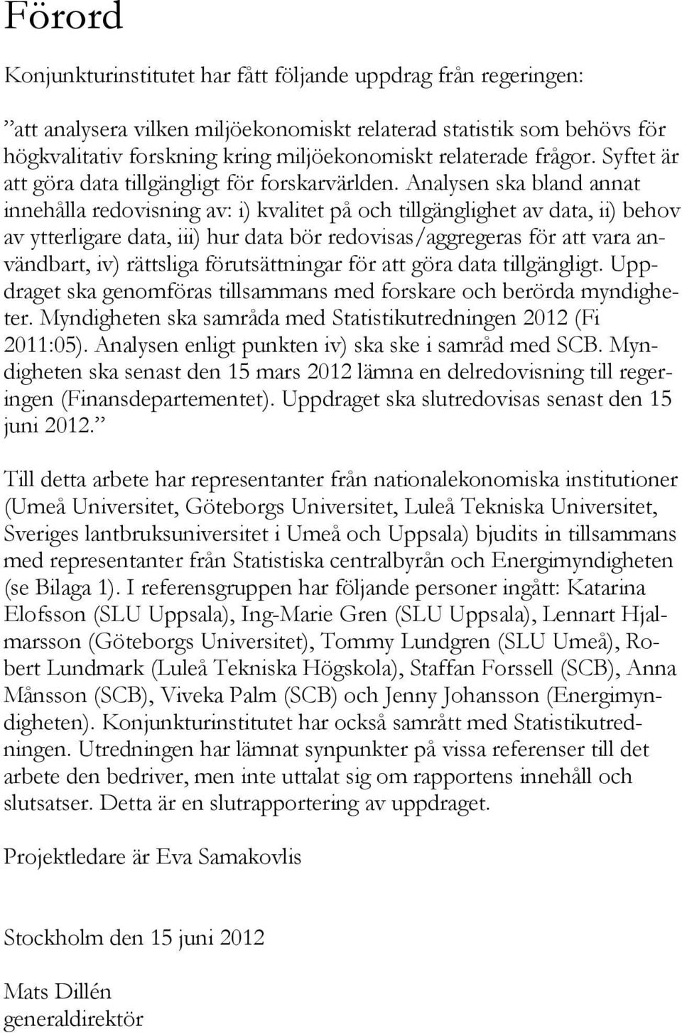 Analysen ska bland annat innehålla redovisning av: i) kvalitet på och tillgänglighet av data, ii) behov av ytterligare data, iii) hur data bör redovisas/aggregeras för att vara användbart, iv)