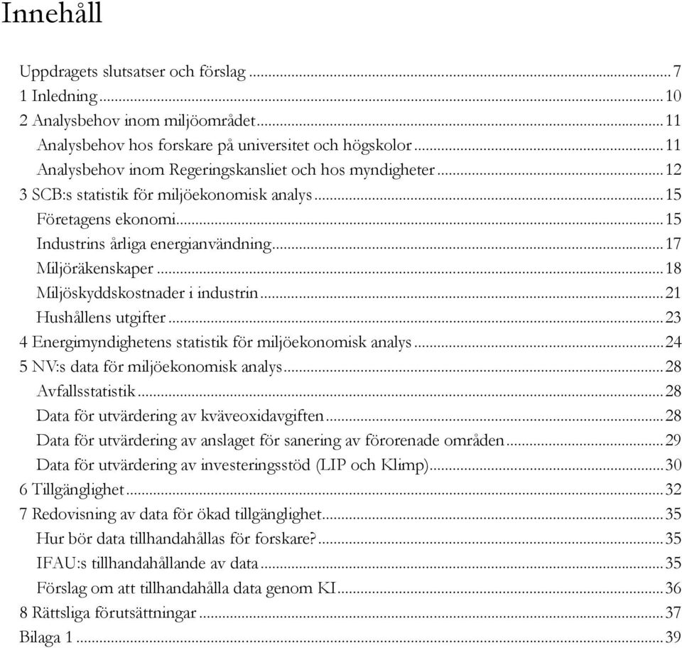 ..18 Miljöskyddskostnader i industrin...21 Hushållens utgifter...23 4 Energimyndighetens statistik för miljöekonomisk analys...24 5 NV:s data för miljöekonomisk analys...28 Avfallsstatistik.