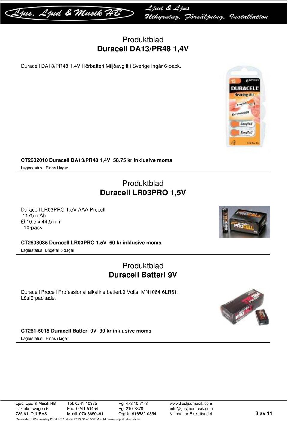 75 kr inklusive moms Duracell LR03PRO 1,5V Duracell LR03PRO 1,5V AAA Procell 1175 mah Ø 10,5 x 44,5 mm 10-pack.