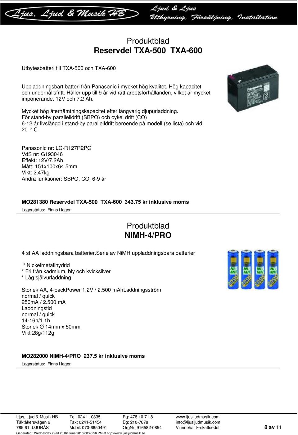 För stand-by parallelldrift (SBPO) och cykel drift (CO) 6-12 år livslängd i stand-by parallelldrift beroende på modell (se lista) och vid 20 C Panasonic nr: LC-R127R2PG VdS nr: G193046 Effekt: 12V/7.