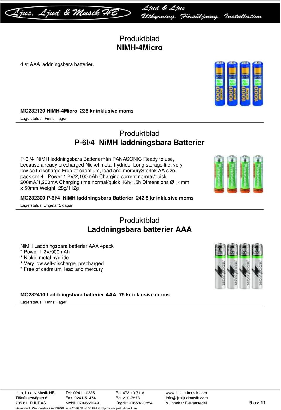 storage life, very low self-discharge Free of cadmium, lead and mercurystorlek AA size, pack om 4 Power 1.2V/2,100mAh Charging current normal/quick 200mA/1,200mA Charging time normal/quick 16h/1.