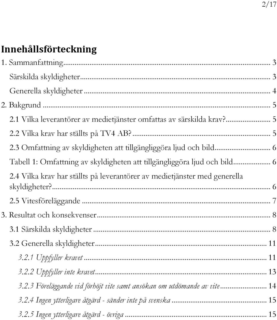 4 Vilka krav har ställts på leverantörer av medietjänster med generella skyldigheter?... 6 2.5 Vitesföreläggande... 7 3. Resultat och konsekvenser... 8 3.1 Särskilda skyldigheter... 8 3.2 Generella skyldigheter.