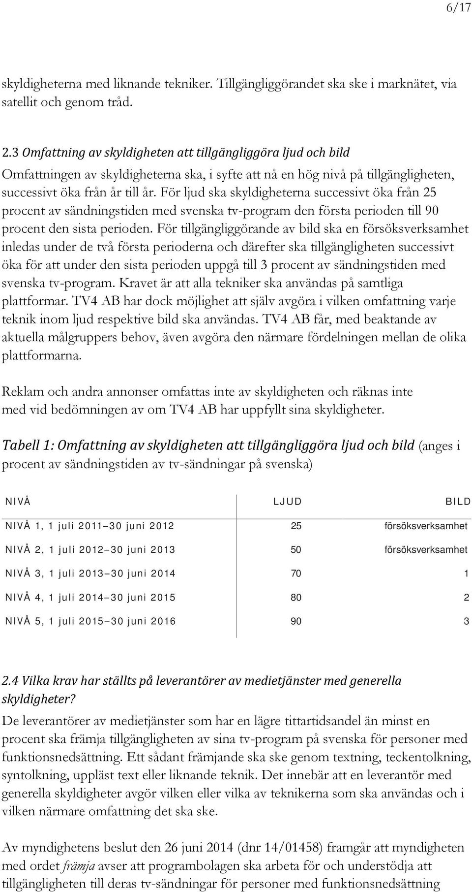 För ljud ska skyldigheterna successivt öka från 25 procent av sändningstiden med svenska tv-program den första perioden till 90 procent den sista perioden.