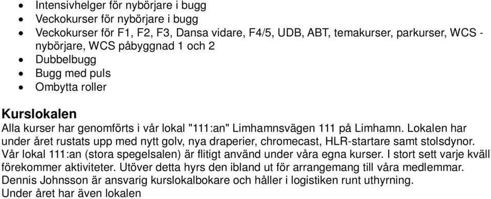 Lokalen har under året rustats upp med nytt golv, nya draperier, chromecast, HLR-startare samt stolsdynor. Vår lokal 111:an (stora spegelsalen) är flitigt använd under våra egna kurser.