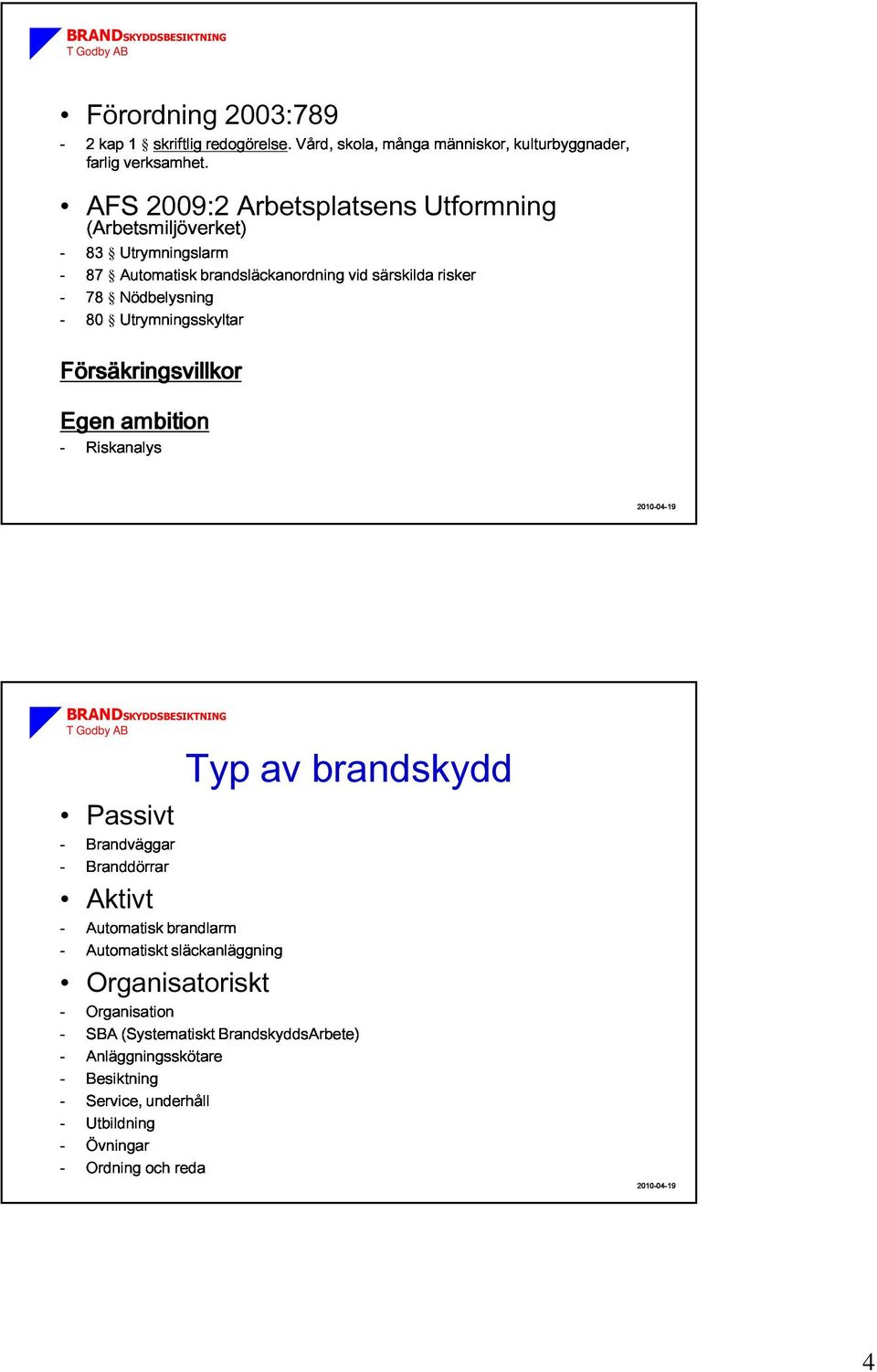 -Riskanalys Försäkringsvillkor Egen ambition 20-04-19 -Brandväggar -Branddörrar brandlarm Typ av brandskydd -Automatiskt släckanläggning Passivt