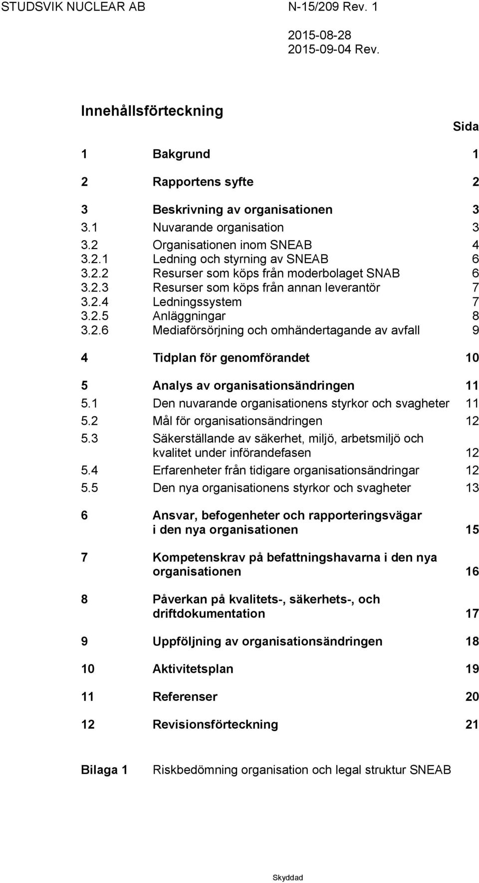 1 Den nuvarande organisationens styrkor och svagheter 11 5.2 Mål för organisationsändringen 12 5.3 Säkerställande av säkerhet, miljö, arbetsmiljö och kvalitet under införandefasen 12 5.