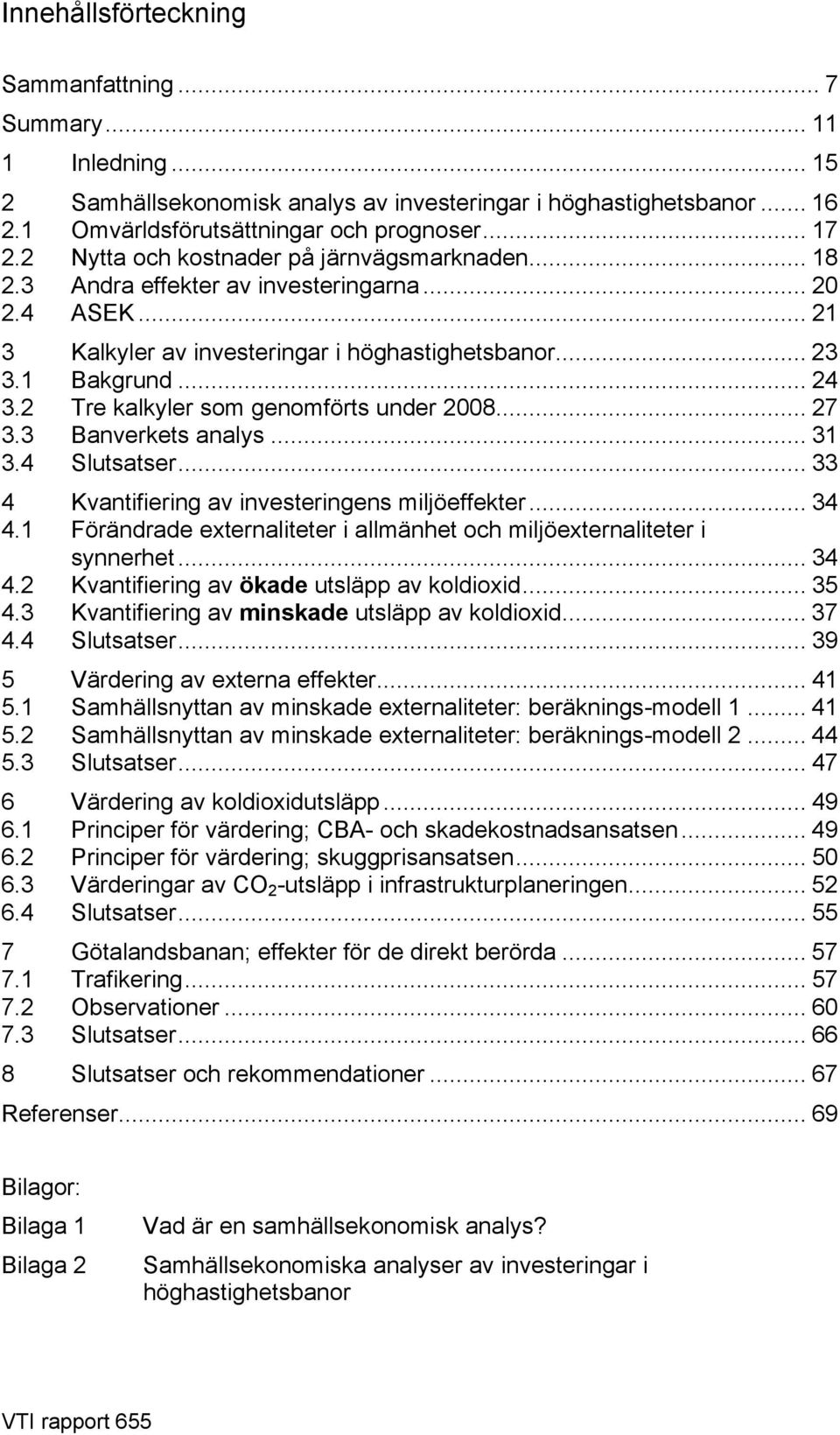 2 Tre kalkyler som genomförts under 2008... 27 3.3 Banverkets analys... 31 3.4 Slutsatser... 33 4 Kvantifiering av investeringens miljöeffekter... 34 4.