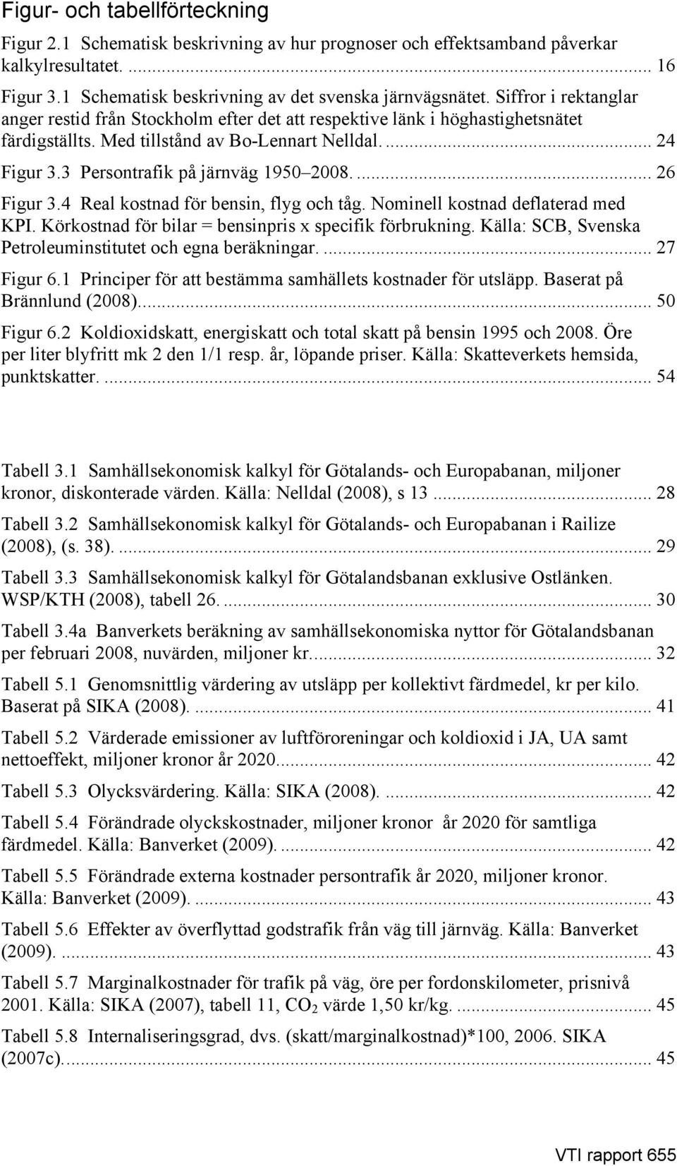 3 Persontrafik på järnväg 1950 2008.... 26 Figur 3.4 Real kostnad för bensin, flyg och tåg. Nominell kostnad deflaterad med KPI. Körkostnad för bilar = bensinpris x specifik förbrukning.