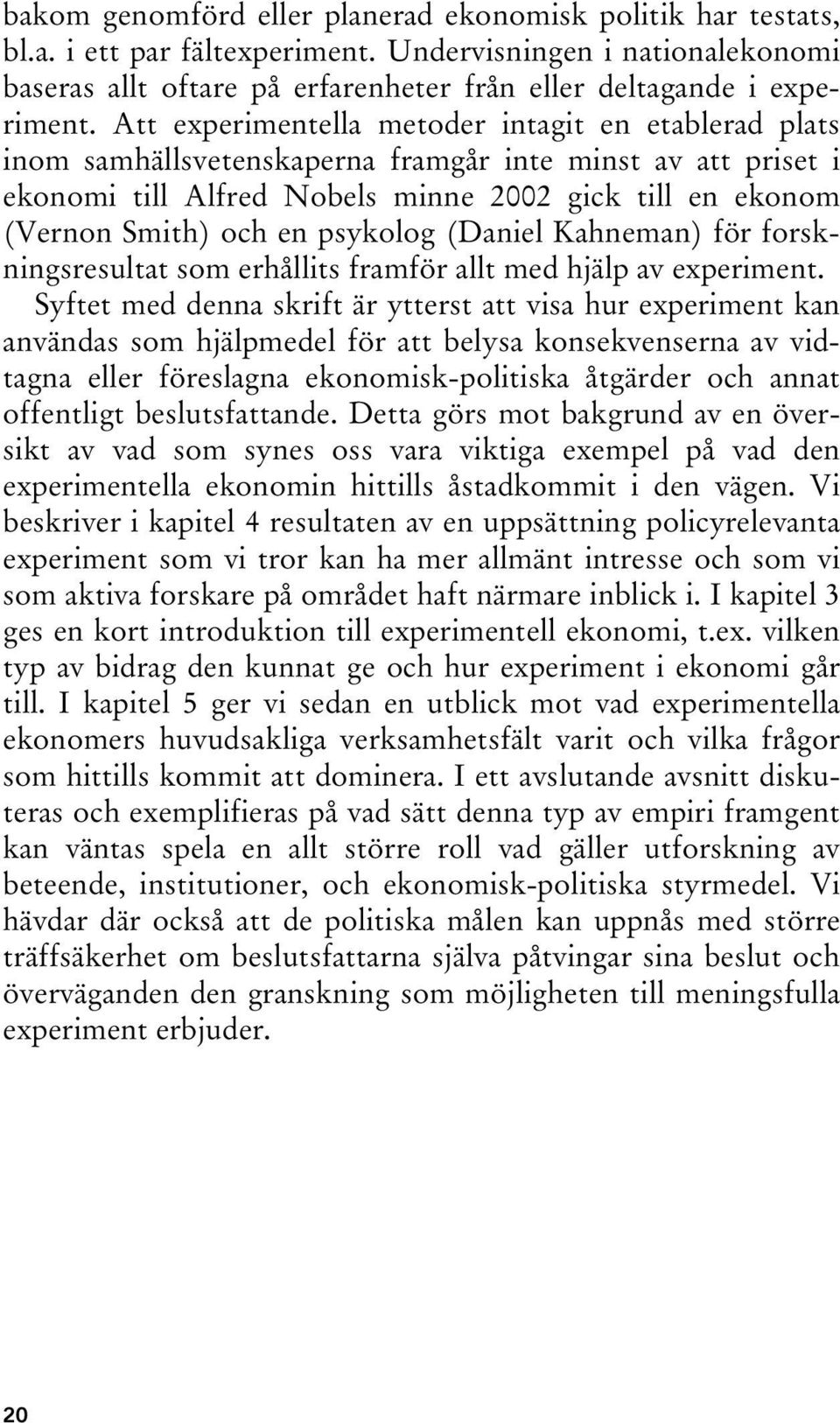 psykolog (Daniel Kahneman) för forskningsresultat som erhållits framför allt med hjälp av experiment.