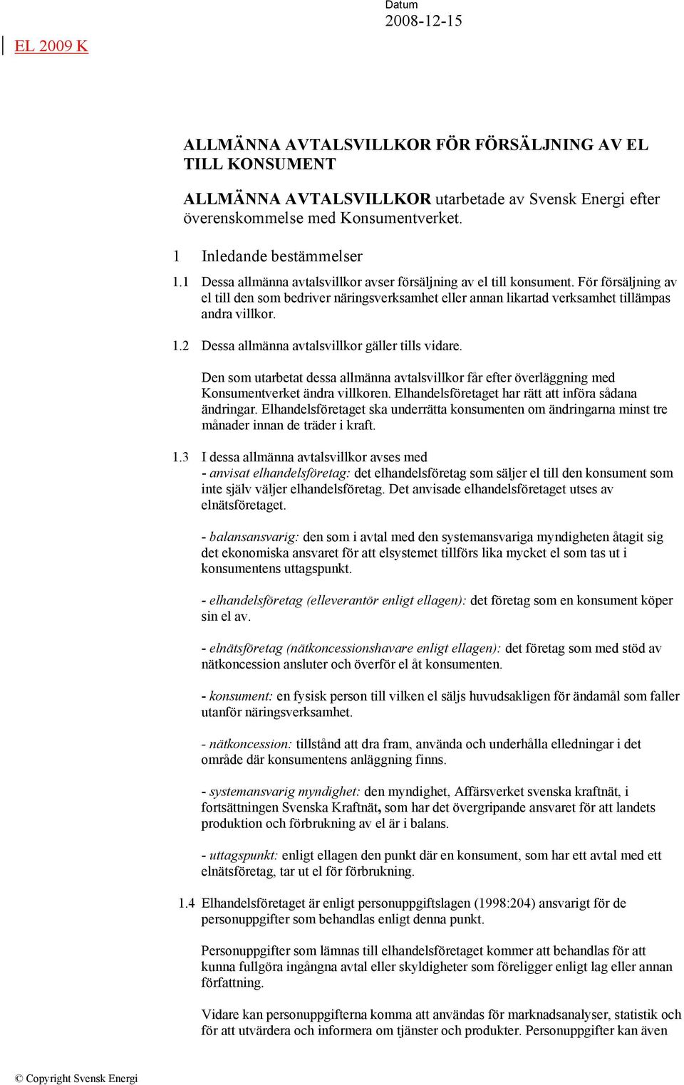 För försäljning av el till den som bedriver näringsverksamhet eller annan likartad verksamhet tillämpas andra villkor. 1.2 Dessa allmänna avtalsvillkor gäller tills vidare.