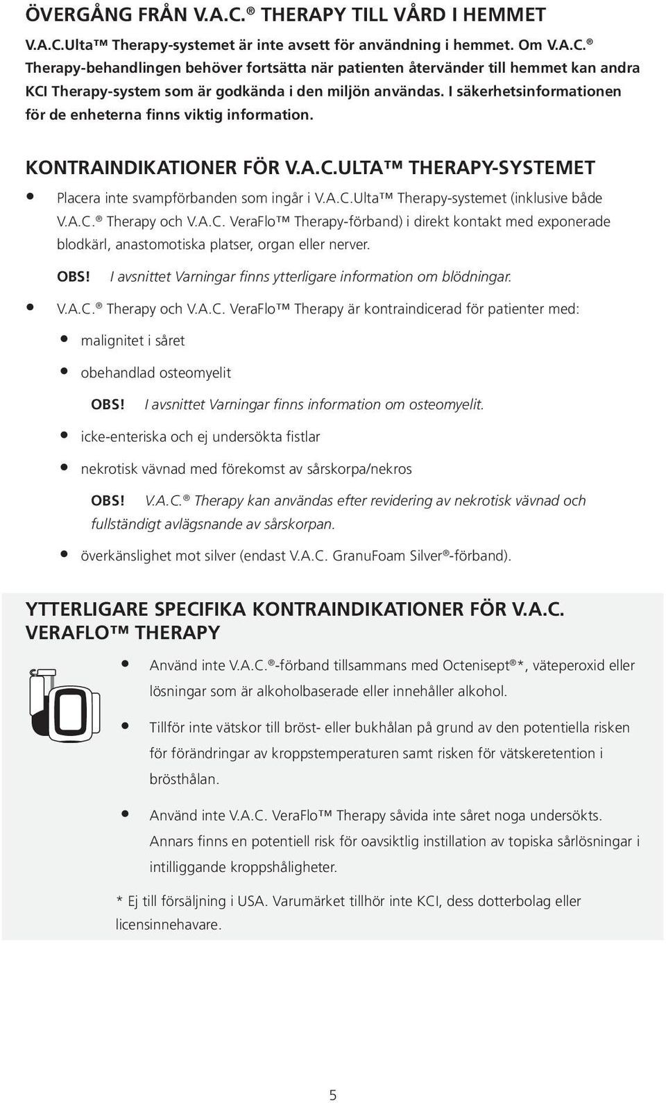 A.C. Therapy och V.A.C. VeraFlo Therapy-förband) i direkt kontakt med exponerade blodkärl, anastomotiska platser, organ eller nerver. OBS!