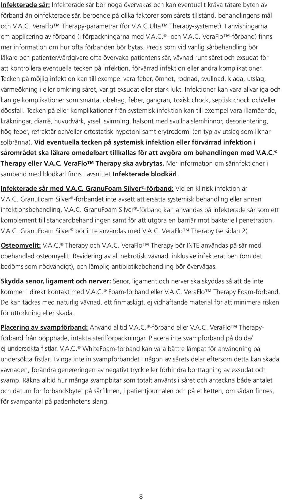 Precis som vid vanlig sårbehandling bör läkare och patienter/vårdgivare ofta övervaka patientens sår, vävnad runt såret och exsudat för att kontrollera eventuella tecken på infektion, förvärrad