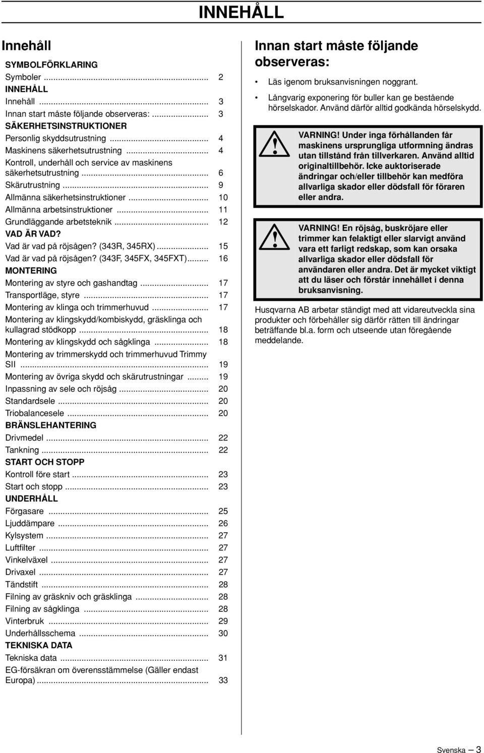 .. 12 VAD ÄR VAD? Vad är vad på röjsågen? (343R, 345RX)... 15 Vad är vad på röjsågen? (343F, 345FX, 345FXT)... 16 MONTERING Montering av styre och gashandtag... 17 Transportläge, styre.