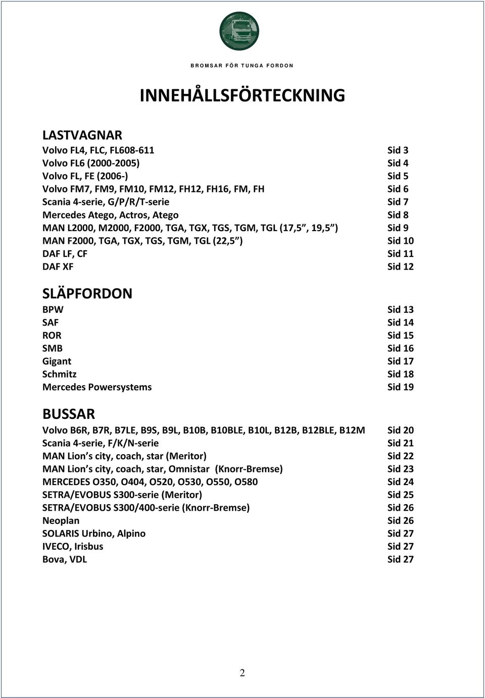 Sid 12 SLÄPFORDON BPW Sid 13 SAF Sid 14 ROR Sid 15 SMB Sid 16 Gigant Sid 17 Schmitz Sid 18 Mercedes Powersystems Sid 19 BUSSAR Volvo B6R, B7R, B7LE, B9S, B9L, B10B, B10BLE, B10L, B12B, B12BLE, B12M