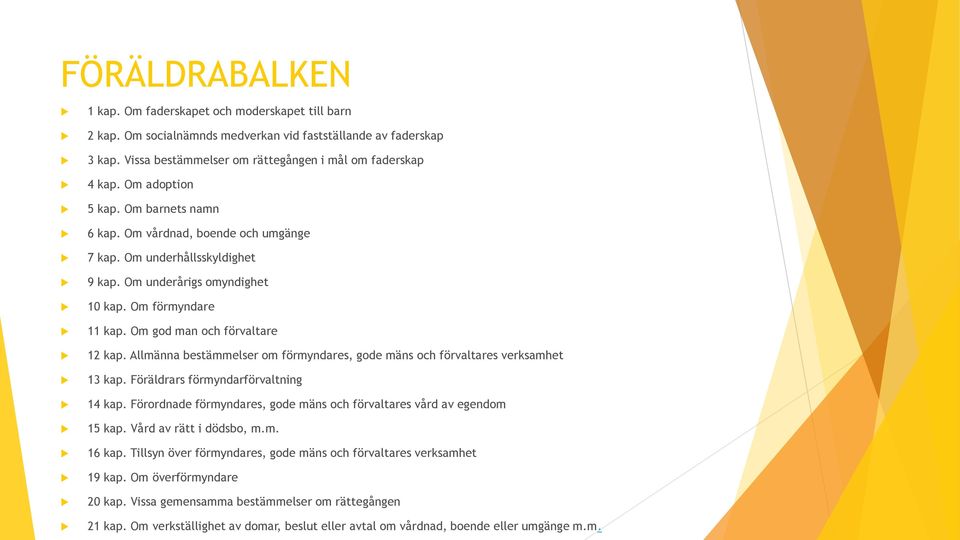 Allmänna bestämmelser om förmyndares, gode mäns och förvaltares verksamhet 13 kap. Föräldrars förmyndarförvaltning 14 kap. Förordnade förmyndares, gode mäns och förvaltares vård av egendom 15 kap.