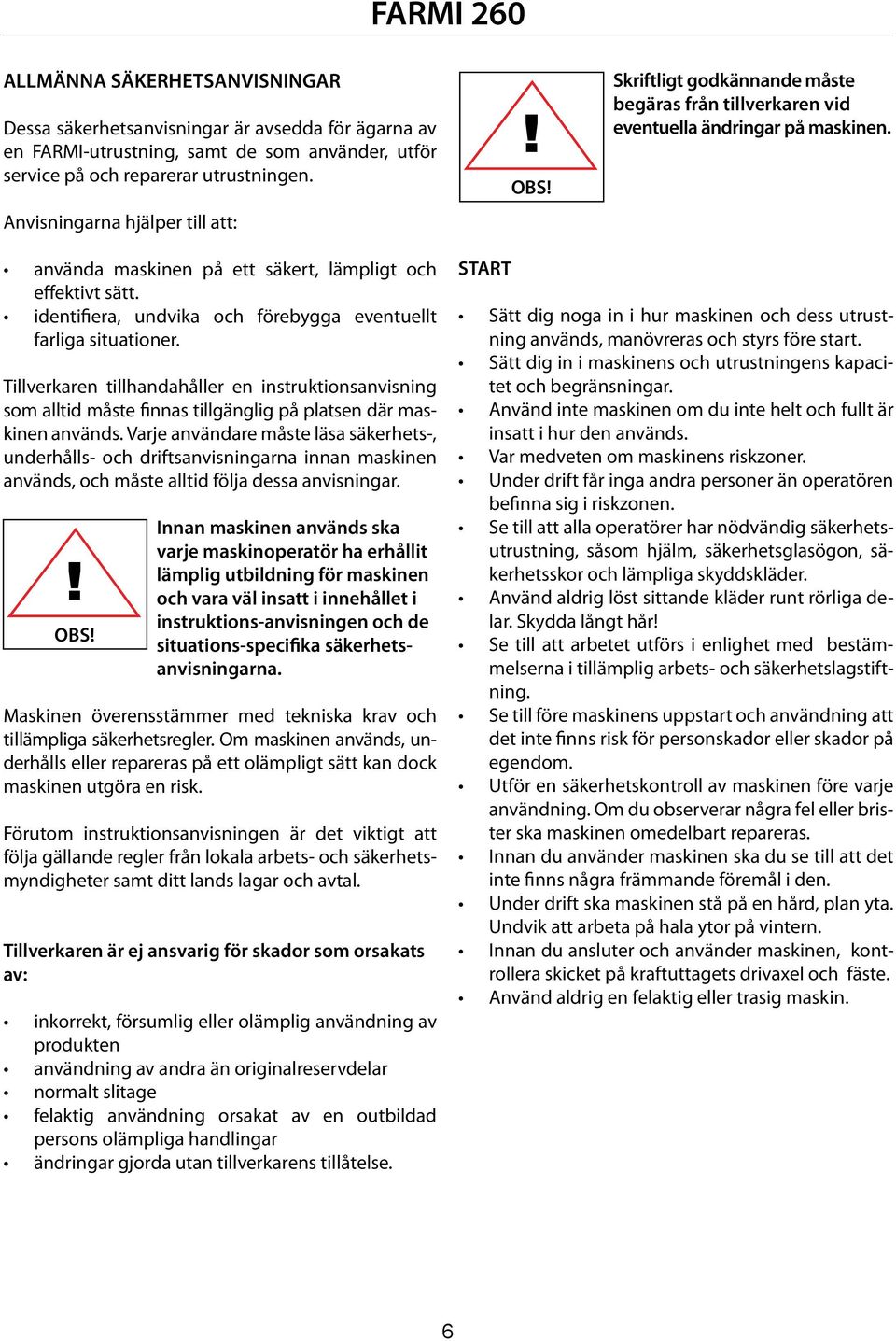 identifiera, undvika och förebygga eventuellt farliga situationer. Tillverkaren tillhandahåller en instruktionsanvisning som alltid måste finnas tillgänglig på platsen där maskinen används.