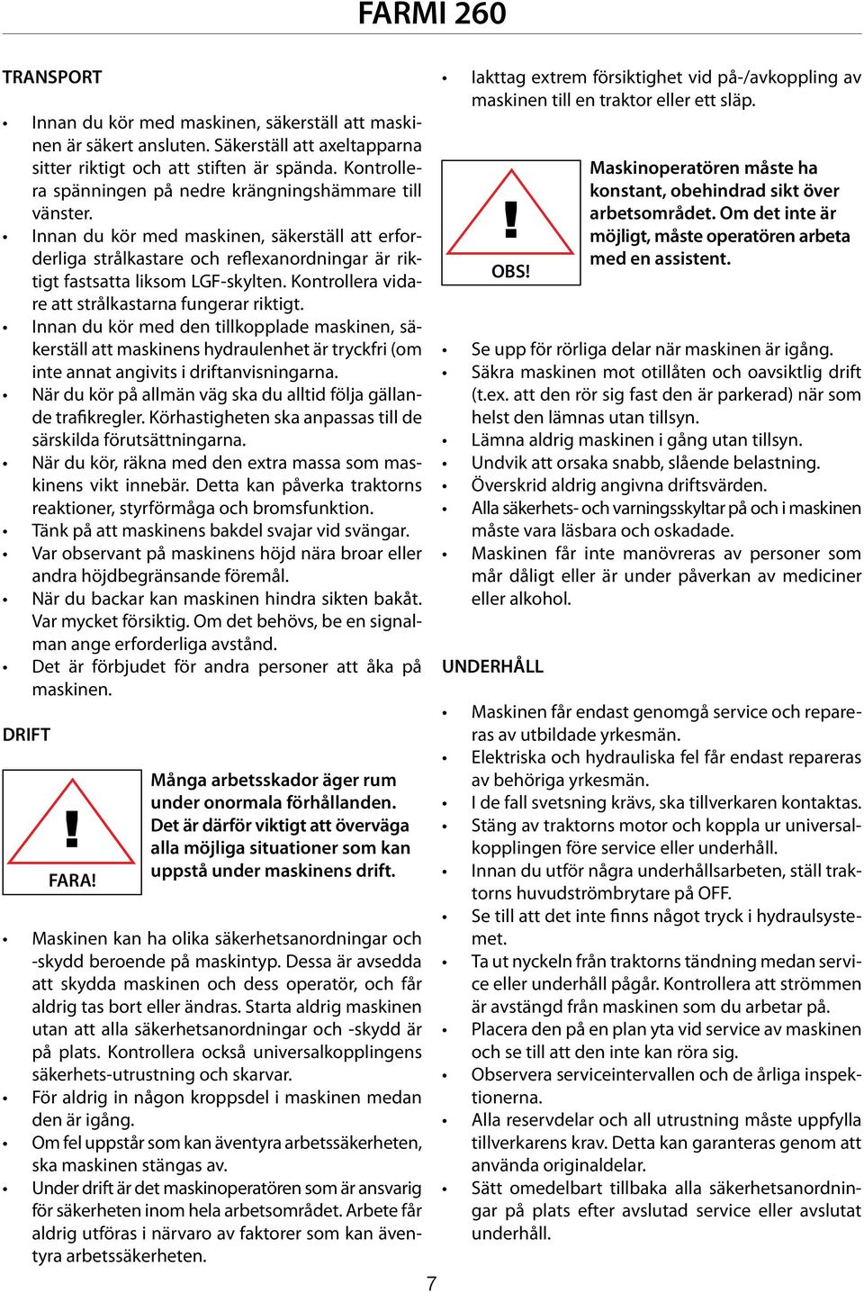 Kontrollera vidare att strålkastarna fungerar riktigt. Innan du kör med den tillkopplade maskinen, säkerställ att maskinens hydraulenhet är tryckfri (om inte annat angivits i driftanvisningarna.