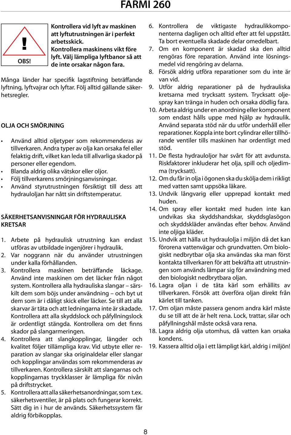 Andra typer av olja kan orsaka fel eller felaktig drift, vilket kan leda till allvarliga skador på personer eller egendom. Blanda aldrig olika vätskor eller oljor.