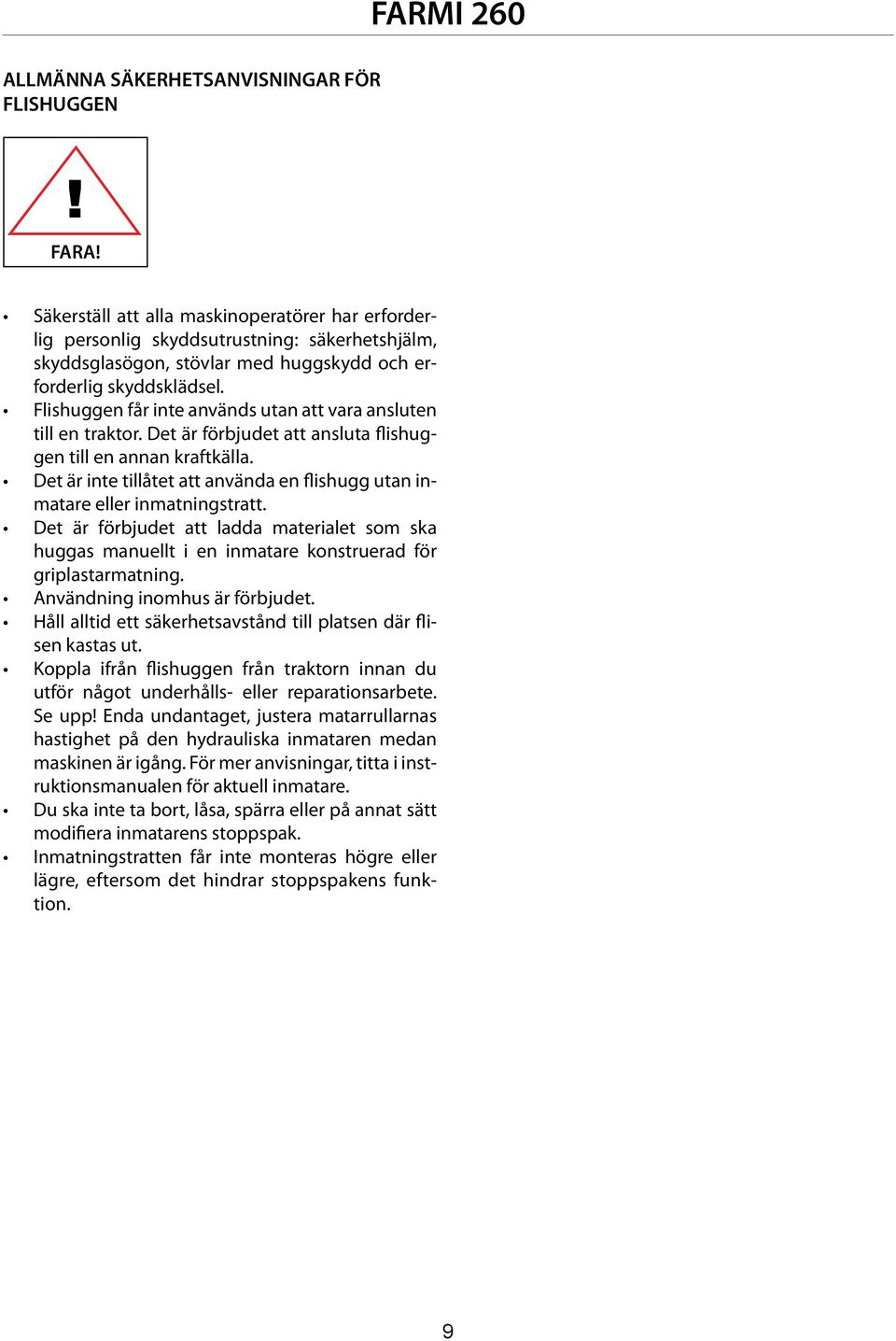 Det är inte tillåtet att använda en flishugg utan inmatare eller inmatningstratt. Det är förbjudet att ladda materialet som ska huggas manuellt i en inmatare konstruerad för griplastarmatning.