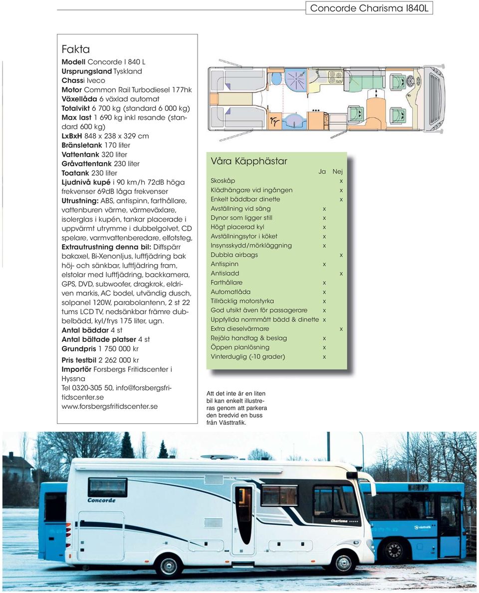 ABS, antispinn, farthållare, vattenburen värme, värmevälare, isolerglas i kupén, tankar placerade i uppvärmt utrymme i dubbelgolvet, CD spelare, varmvattenberedare, elfotsteg, Etrautrustning denna