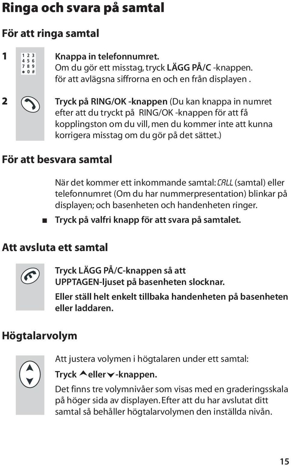 ) För att besvara samtal När det kommer ett inkommande samtal: CALL (samtal) eller telefonnumret (Om du har nummerpresentation) blinkar på displayen; och basenheten och handenheten ringer.