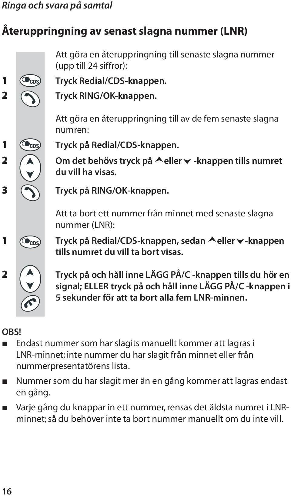 3 Tryck på RING/OK-knappen. Att ta bort ett nummer från minnet med senaste slagna nummer (LNR): 1 Tryck på Redial/CDS-knappen, sedan eller -knappen tills numret du vill ta bort visas.