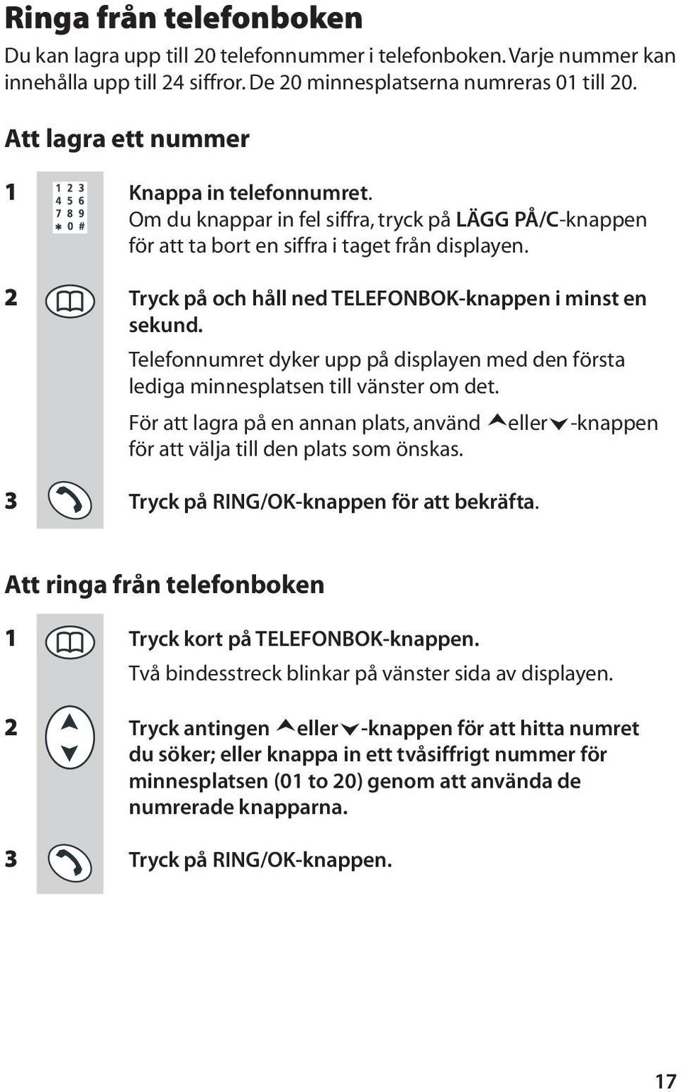 2 Tryck på och håll ned TELEFONBOK-knappen i minst en sekund. Telefonnumret dyker upp på displayen med den första lediga minnesplatsen till vänster om det.