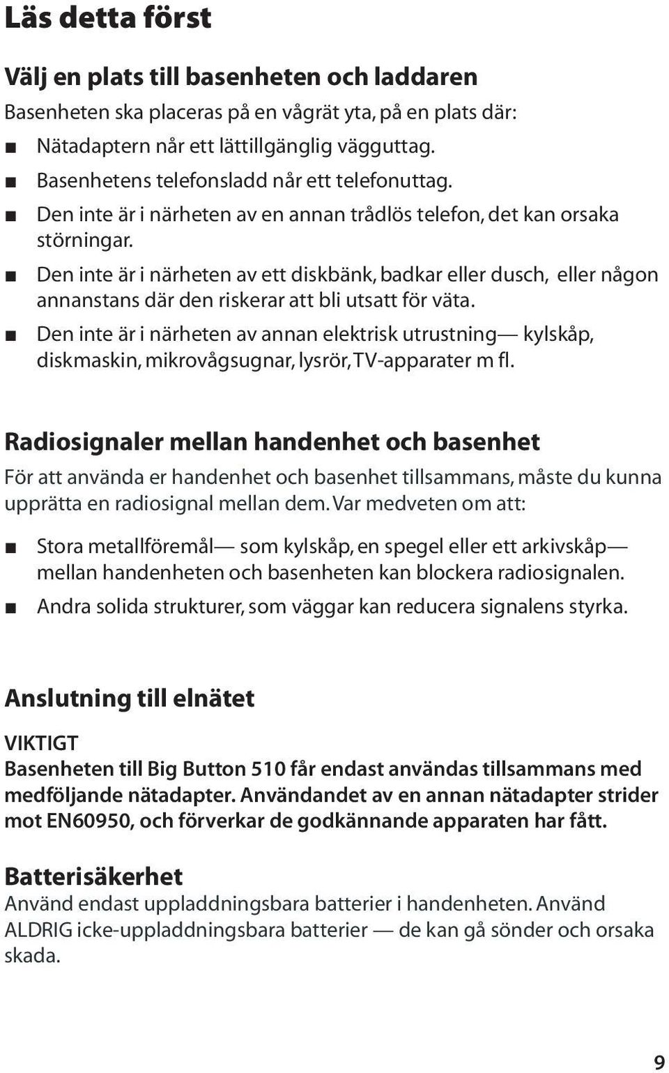 Den inte är i närheten av ett diskbänk, badkar eller dusch, eller någon annanstans där den riskerar att bli utsatt för väta.