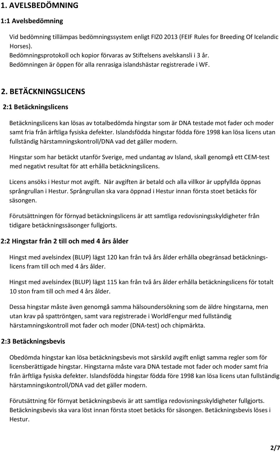 BETÄCKNINGSLICENS 2:1 Betäckningslicens Betäckningslicens kan lösas av totalbedömda hingstar som är DNA testade mot fader och moder samt fria från ärftliga fysiska defekter.