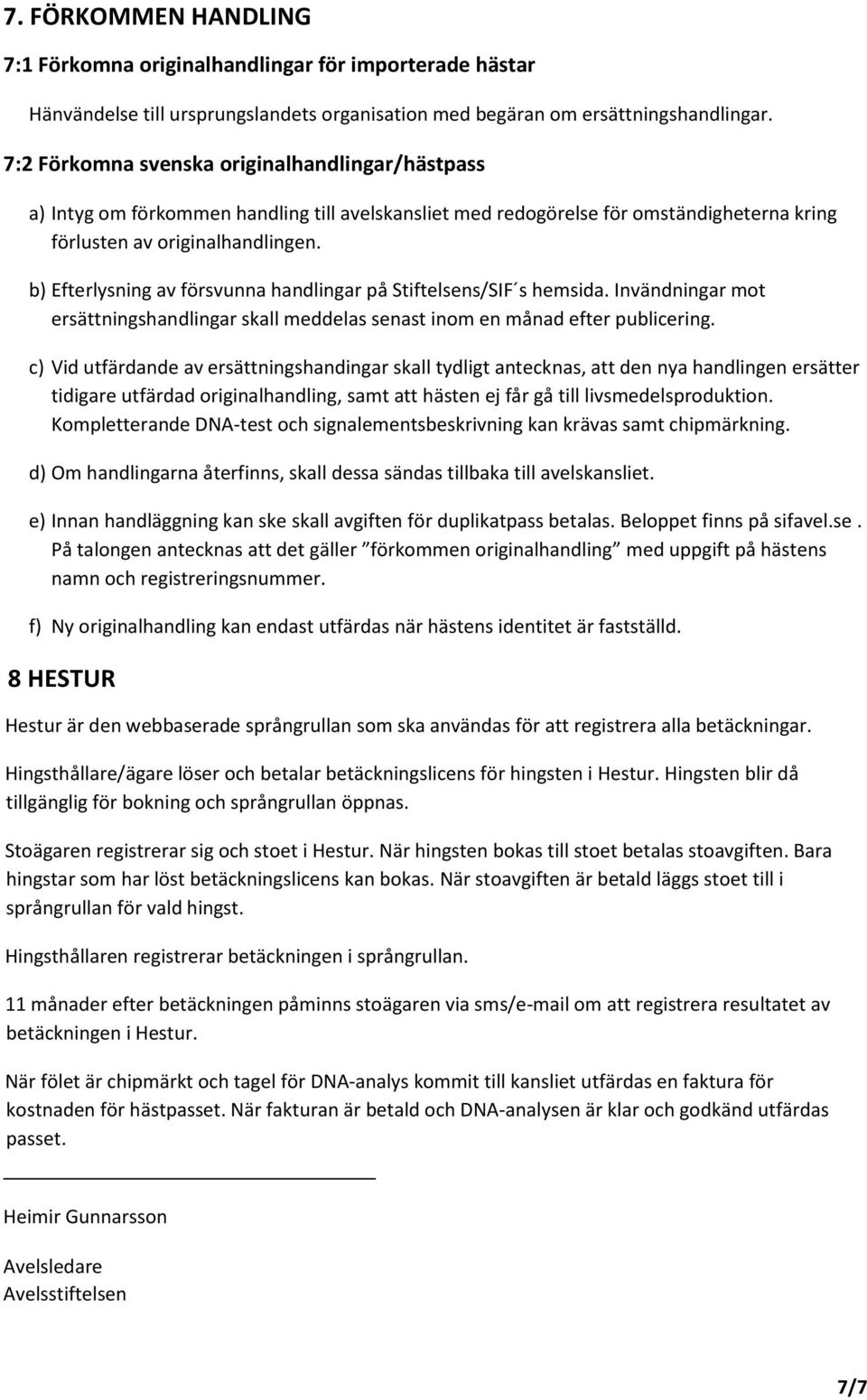 b) Efterlysning av försvunna handlingar på Stiftelsens/SIF s hemsida. Invändningar mot ersättningshandlingar skall meddelas senast inom en månad efter publicering.