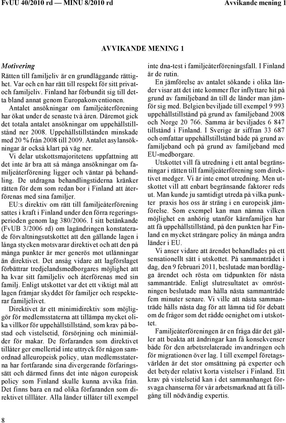 Däremot gick det totala antalet ansökningar om uppehållstillstånd ner 2008. Uppehållstillstånden minskade med 20 % från 2008 till 2009. Antalet asylansökningar är också klart på väg ner.