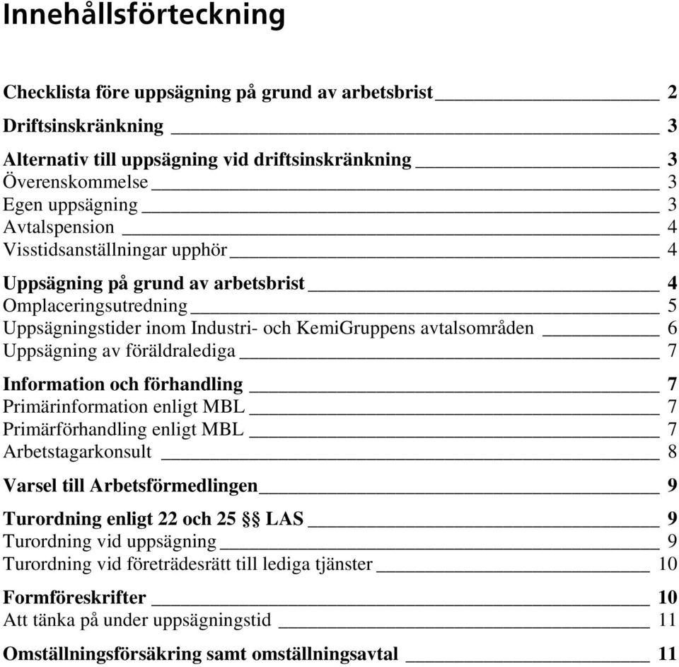 föräldralediga 7 Information och förhandling 7 Primärinformation enligt MBL 7 Primärförhandling enligt MBL 7 Arbetstagarkonsult 8 Varsel till Arbetsförmedlingen 9 Turordning enligt 22 och