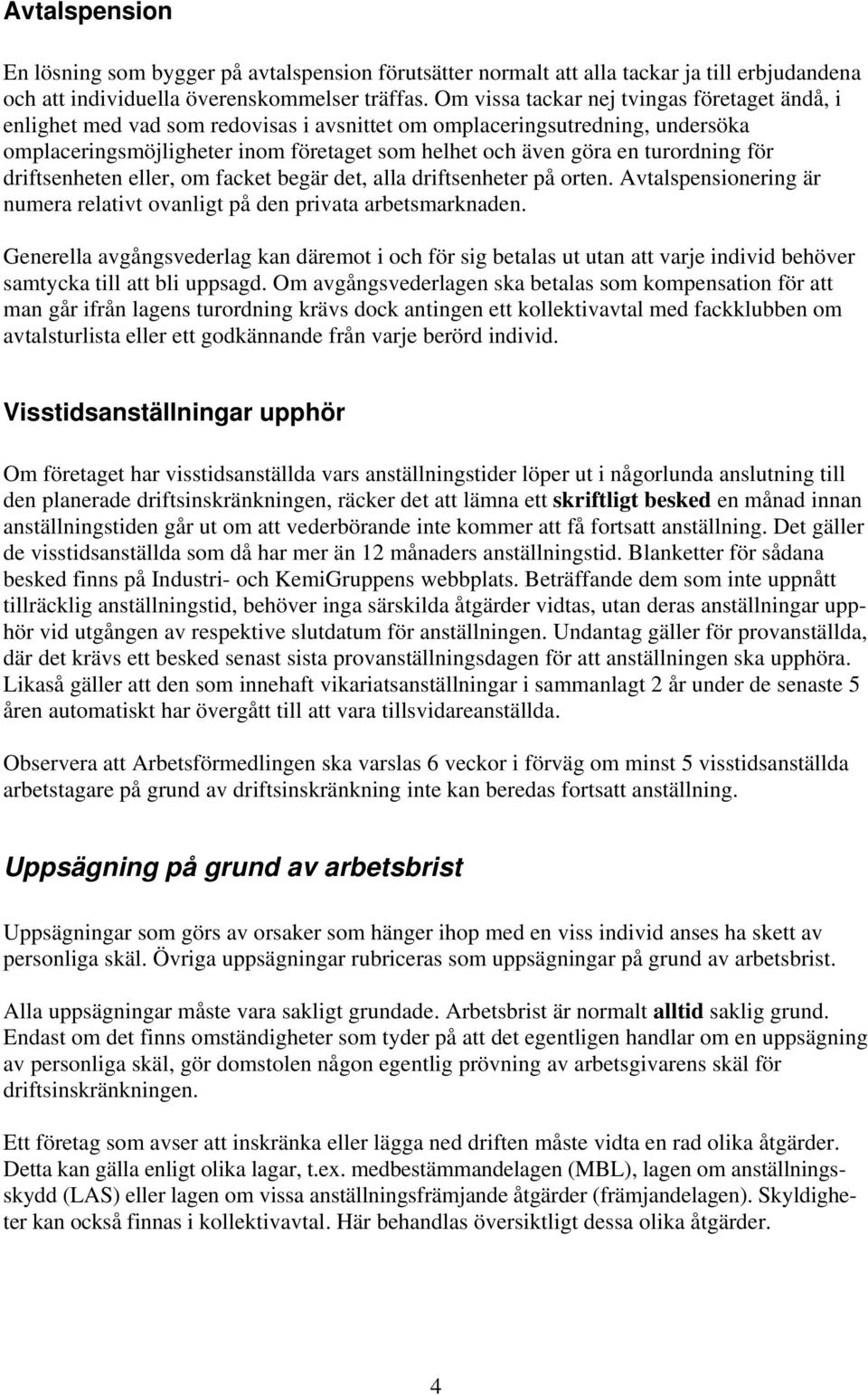 turordning för driftsenheten eller, om facket begär det, alla driftsenheter på orten. Avtalspensionering är numera relativt ovanligt på den privata arbetsmarknaden.