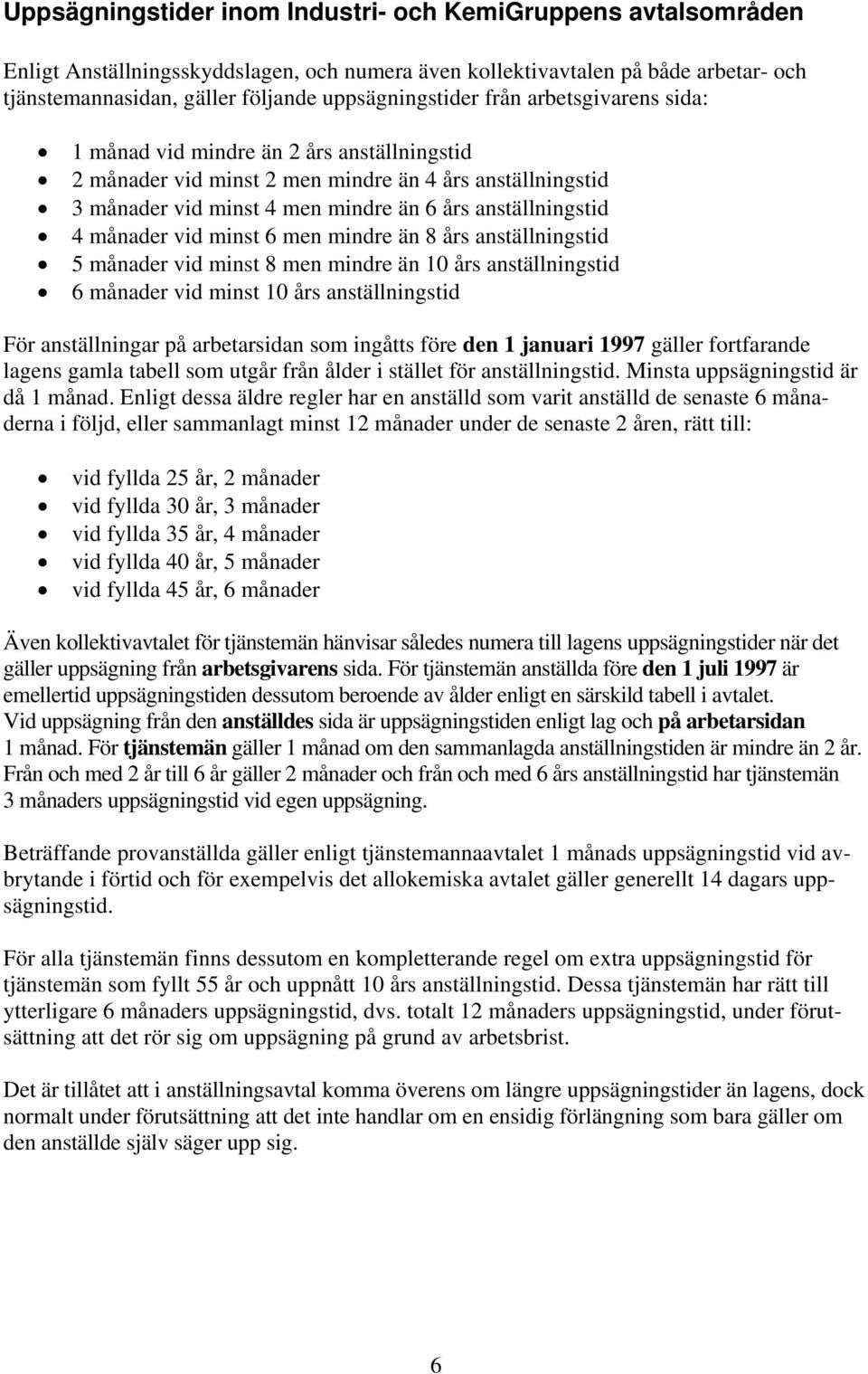 anställningstid 4 månader vid minst 6 men mindre än 8 års anställningstid 5 månader vid minst 8 men mindre än 10 års anställningstid 6 månader vid minst 10 års anställningstid För anställningar på