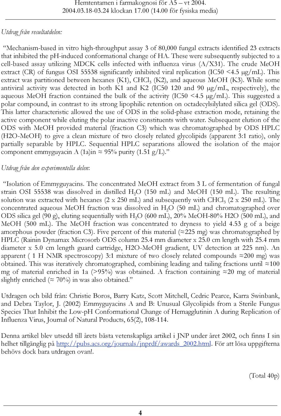 The crude MeOH extract (CR) of fungus OSI 55538 significantly inhibited viral replication (IC50 <4.5 µg/ml). This extract was partitioned between hexanes (K1), CHCl 3 (K2), and aqueous MeOH (K3).