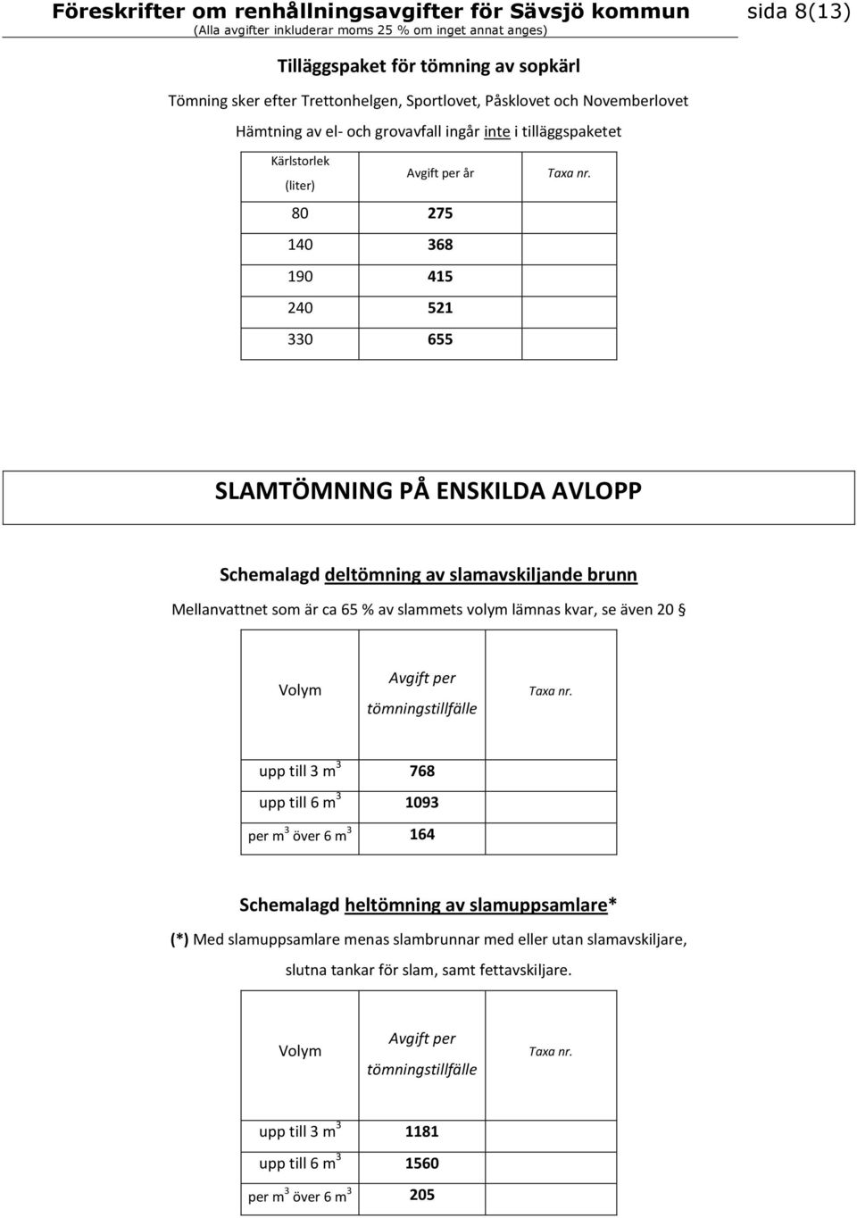 ca 65 % av slammets volym lämnas kvar, se även 20 upp till 3 m 3 768 upp till 6 m 3 1093 per m 3 över 6 m 3 164 Schemalagd heltömning av slamuppsamlare* (*) Med