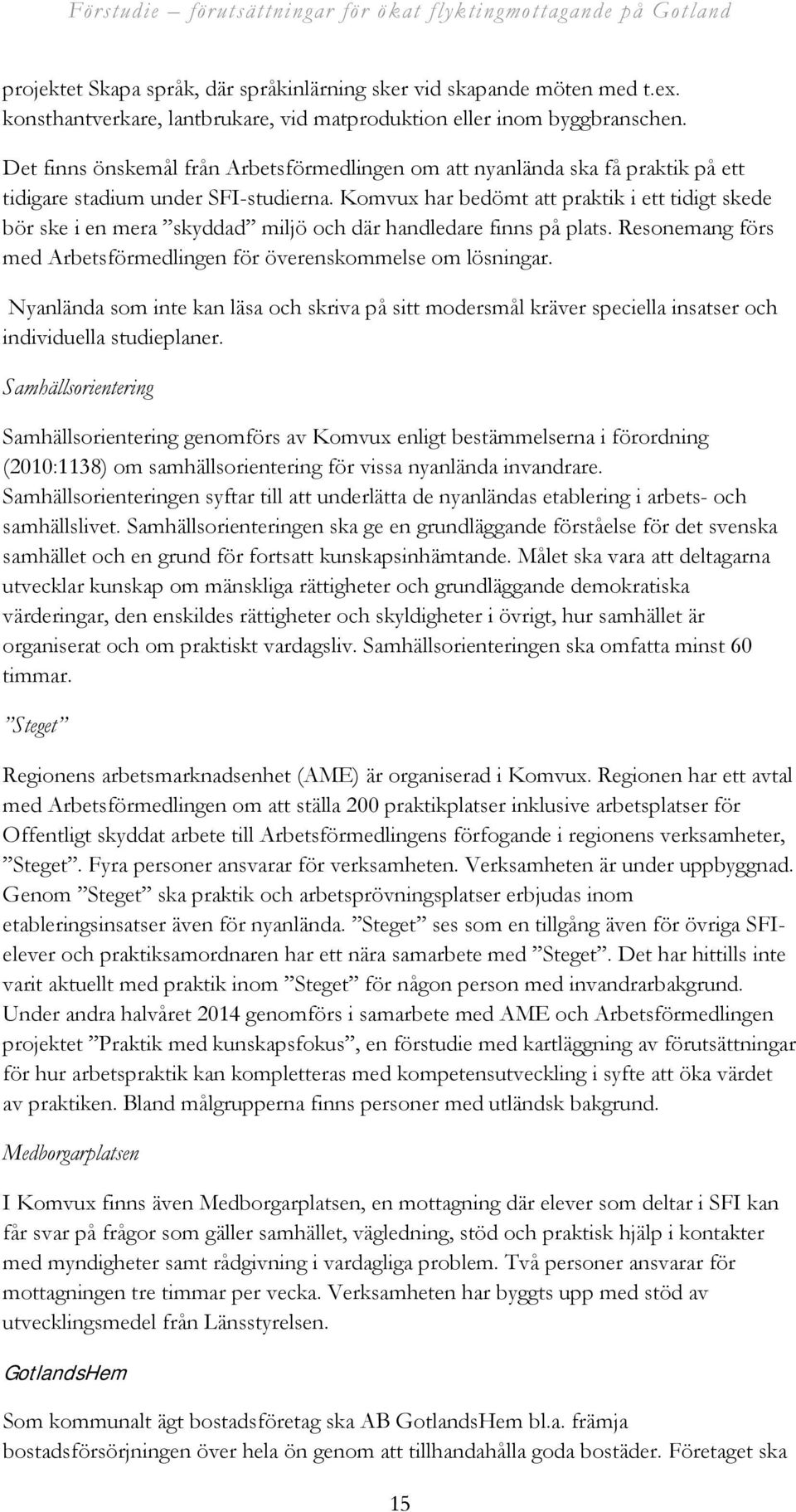 Komvux har bedömt att praktik i ett tidigt skede bör ske i en mera skyddad miljö och där handledare finns på plats. Resonemang förs med Arbetsförmedlingen för överenskommelse om lösningar.