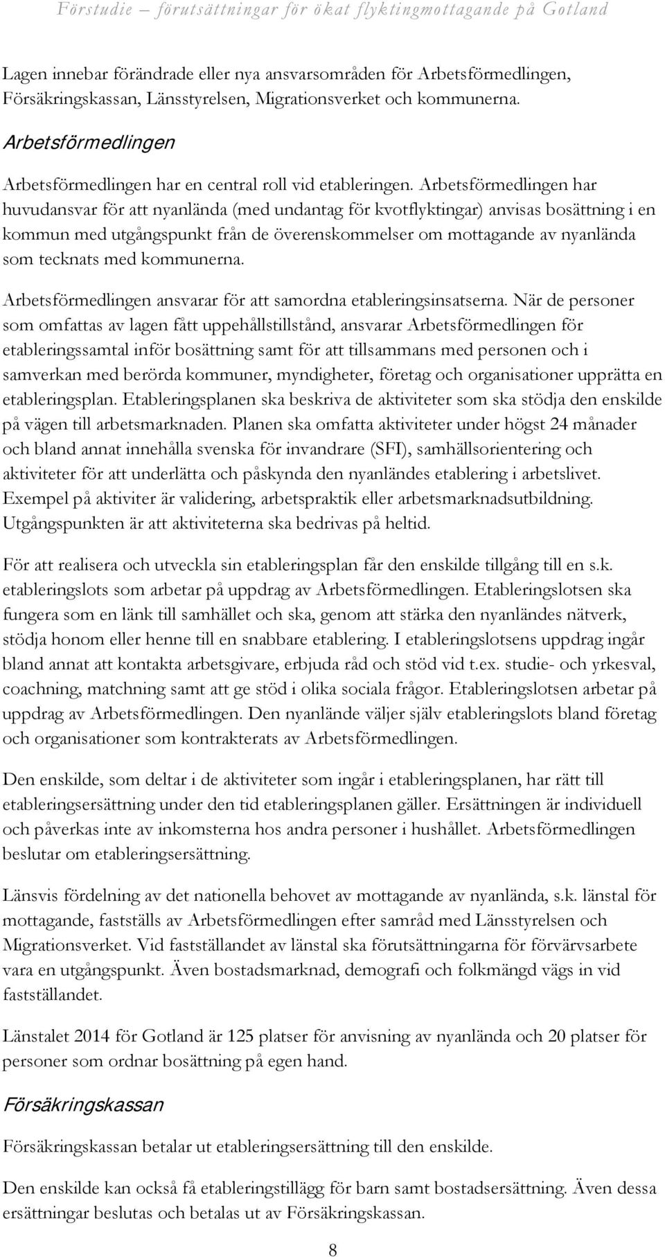 Arbetsförmedlingen har huvudansvar för att nyanlända (med undantag för kvotflyktingar) anvisas bosättning i en kommun med utgångspunkt från de överenskommelser om mottagande av nyanlända som tecknats