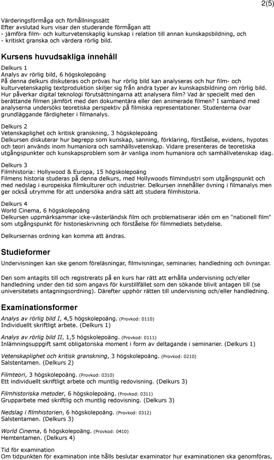 Kursens huvudsakliga innehåll Delkurs 1 Analys av rörlig bild, 6 högskolepoäng På denna delkurs diskuteras och prövas hur rörlig bild kan analyseras och hur film- och kulturvetenskaplig