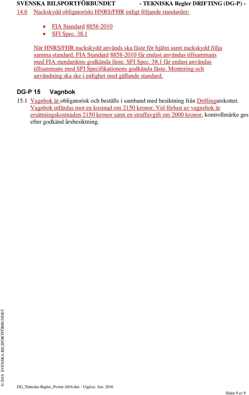 SFI Spec. 38.1 får endast användas tillsammans med SFI Specifikationens godkända fäste. Montering och användning ska ske i enlighet med gällande standard. Vagnbok 15.