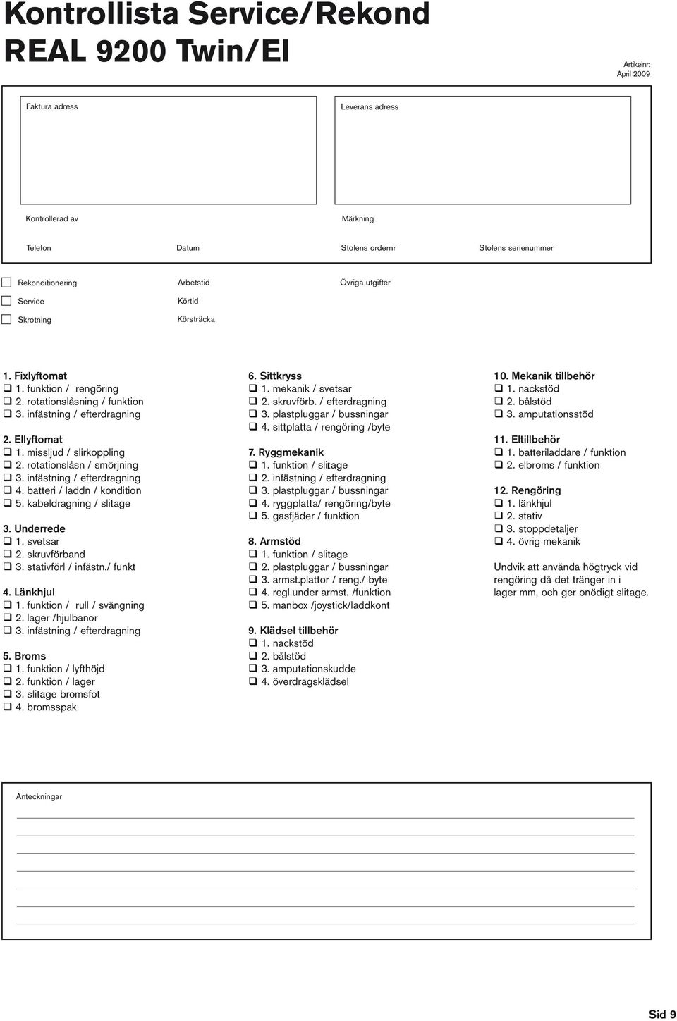 rotationslåsn / smörjning 3. infästning / efterdragning 4. batteri / laddn / kondition 5. kabeldragning / slitage 3. Underrede 1. svetsar 2. skruvförband 3. stativförl / infästn./ funkt 4. Länkhjul 1.