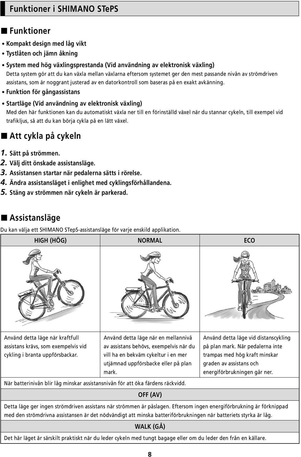 Funktion för gångassistans Startläge (Vid användning av elektronisk växling) Med den här funktionen kan du automatiskt växla ner till en förinställd växel när du stannar cykeln, till exempel vid