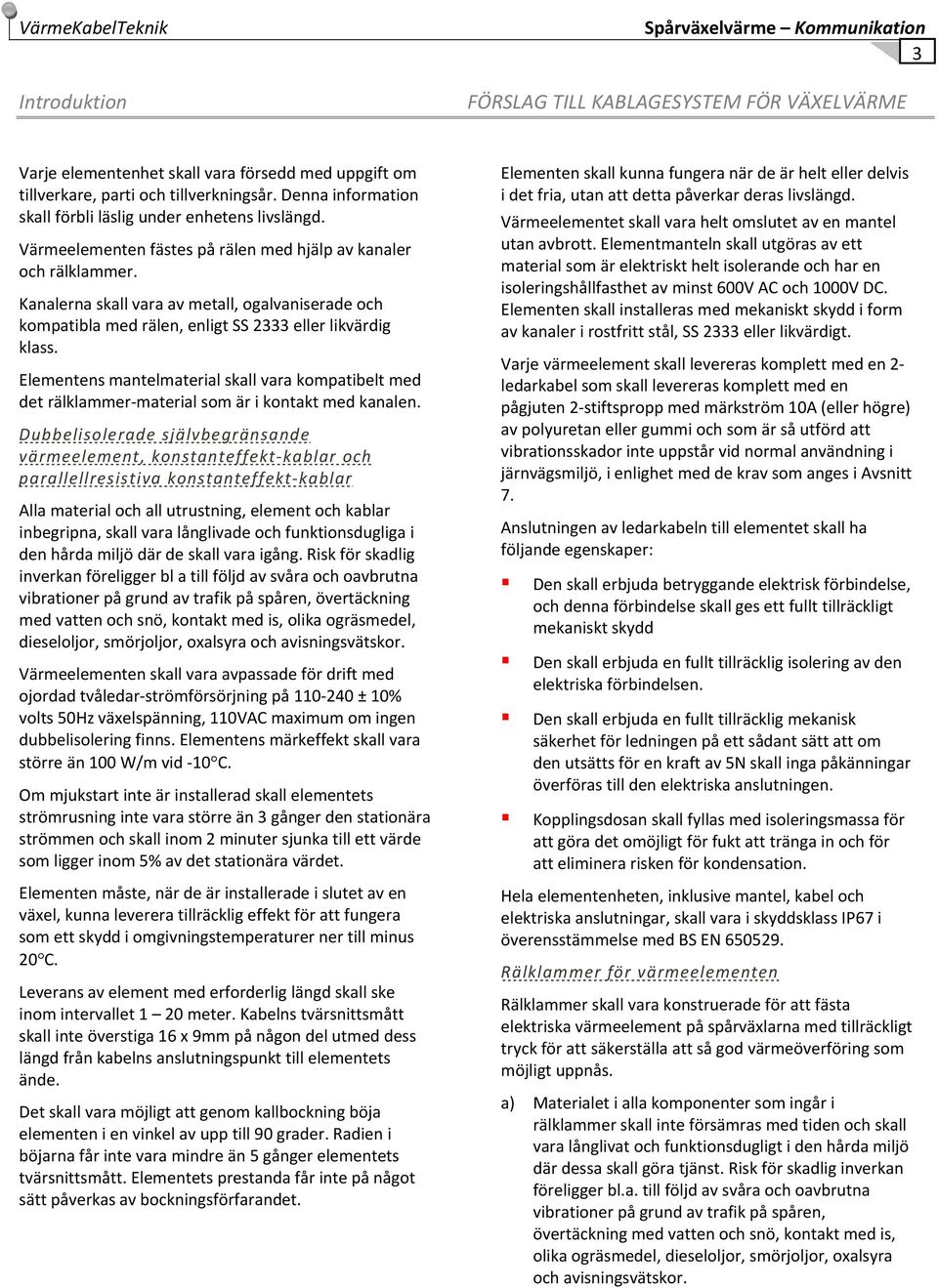 Kanalerna skall vara av metall, ogalvaniserade och kompatibla med rälen, enligt SS 2333 eller likvärdig klass.