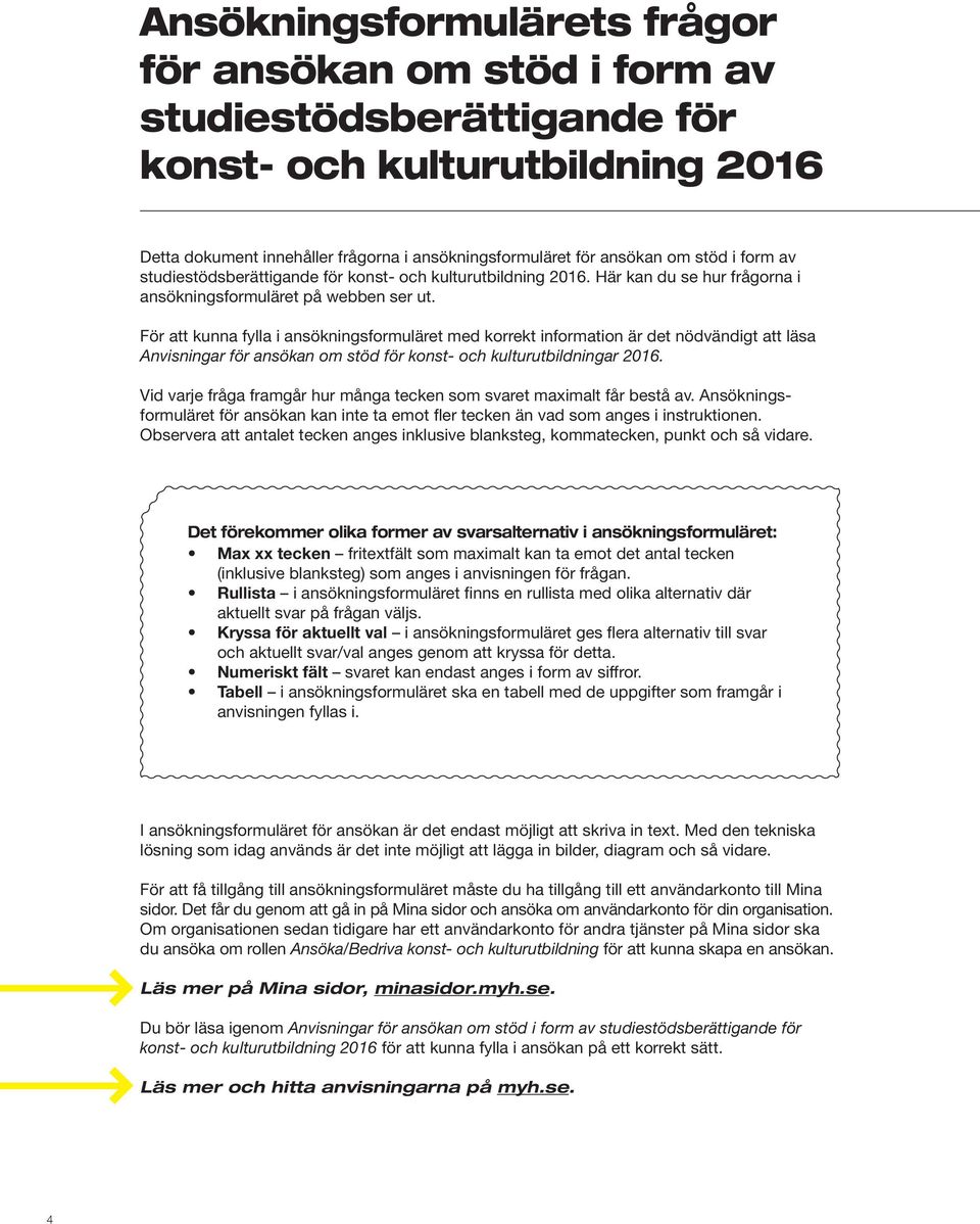 För att kunna fylla i ansökningsformuläret med korrekt information är det nödvändigt att läsa Anvisningar för ansökan om stöd för konst- och kulturutbildningar 2016.