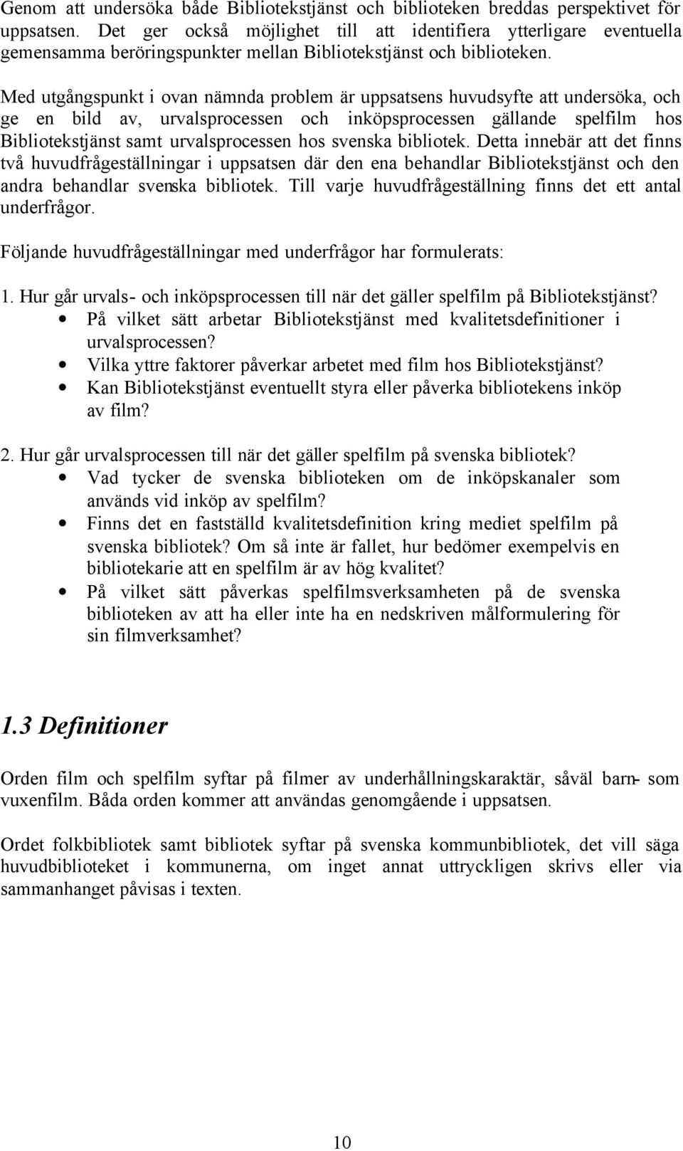 Med utgångspunkt i ovan nämnda problem är uppsatsens huvudsyfte att undersöka, och ge en bild av, urvalsprocessen och inköpsprocessen gällande spelfilm hos Bibliotekstjänst samt urvalsprocessen hos